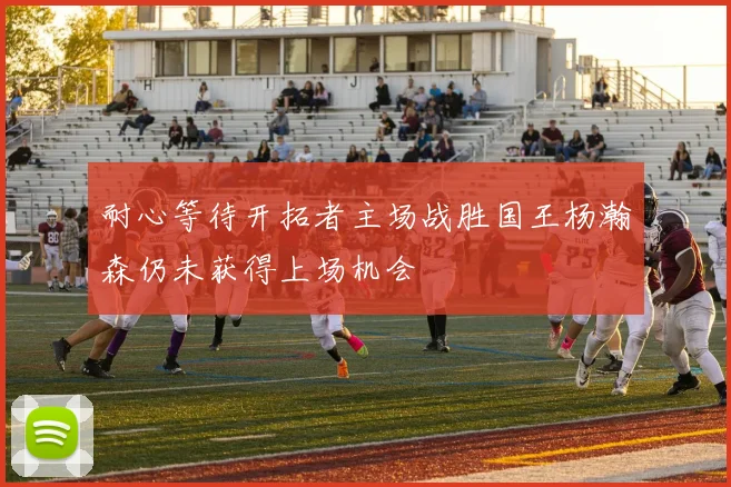 耐心等待开拓者主场战胜国王杨瀚森仍未获得上场机会