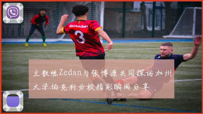 主教练Zedan与张博源共同探访加州大学伯克利分校精彩瞬间分享