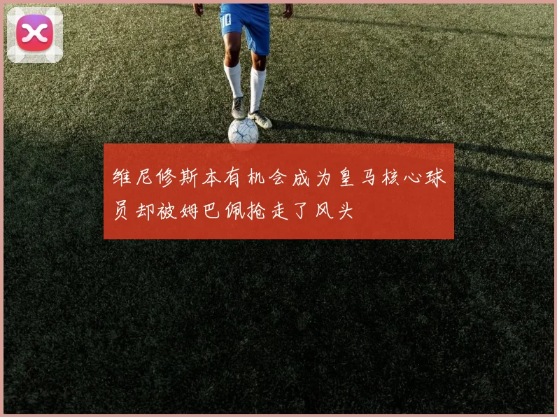 维尼修斯本有机会成为皇马核心球员却被姆巴佩抢走了风头