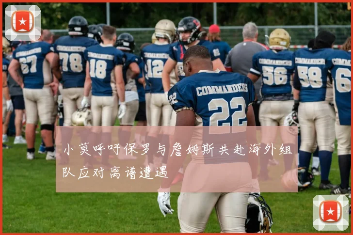 小莫呼吁保罗与詹姆斯共赴海外组队应对离谱遭遇