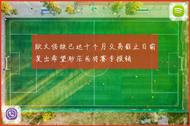 欧文伤缺已达十个月交易截止日前复出希望渺茫或将赛季报销