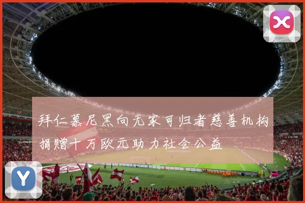 拜仁慕尼黑向无家可归者慈善机构捐赠十万欧元助力社会公益