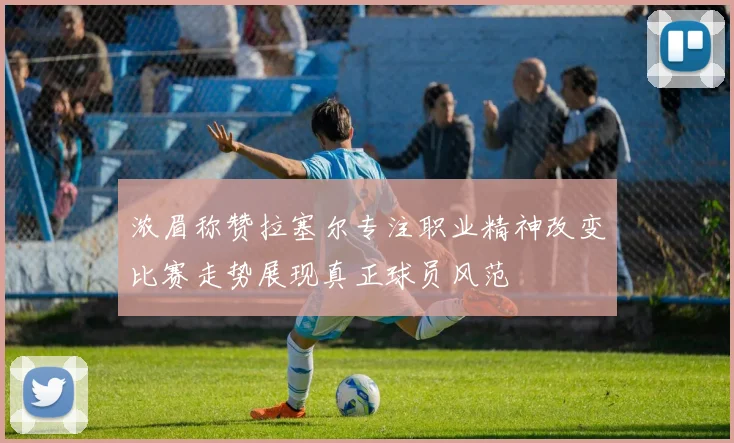 浓眉称赞拉塞尔专注职业精神改变比赛走势展现真正球员风范