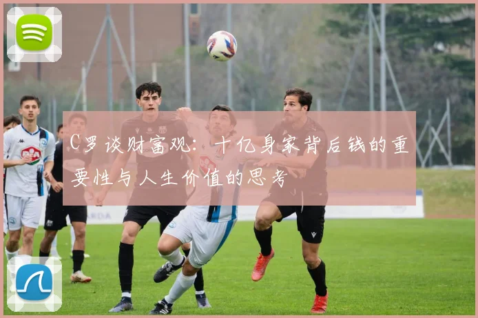 C罗谈财富观：十亿身家背后钱的重要性与人生价值的思考