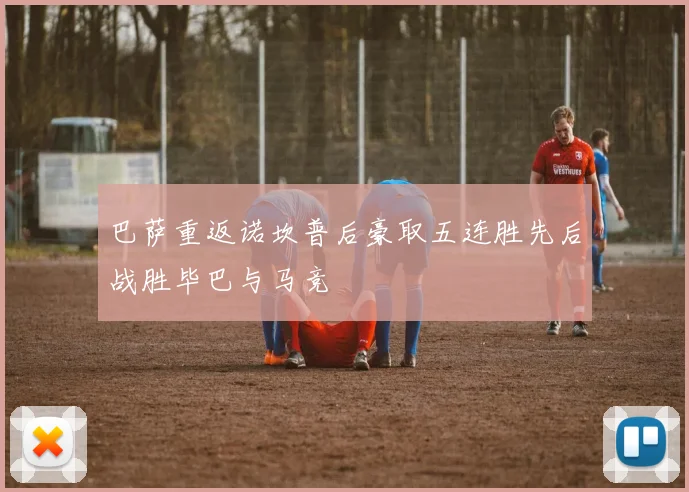 巴萨重返诺坎普后豪取五连胜先后战胜毕巴与马竞