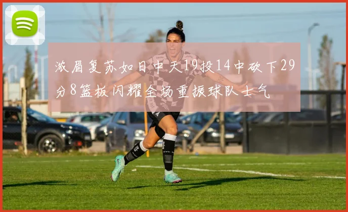 浓眉复苏如日中天19投14中砍下29分8篮板闪耀全场重振球队士气