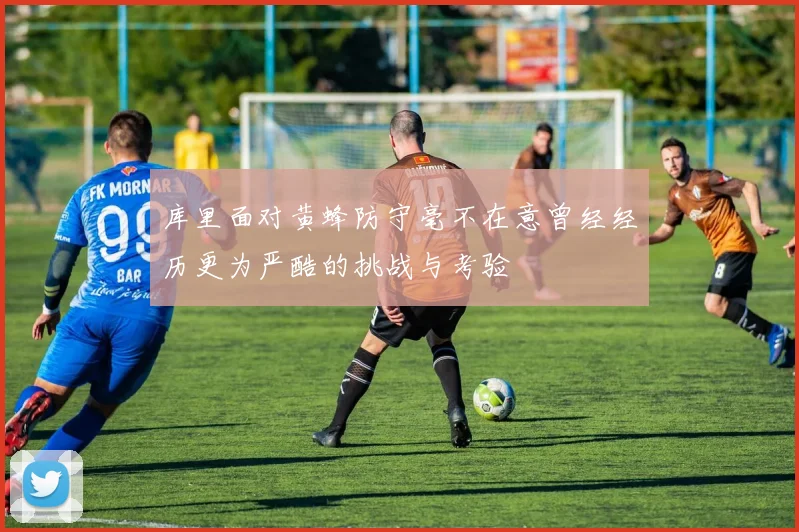 库里面对黄蜂防守毫不在意曾经经历更为严酷的挑战与考验