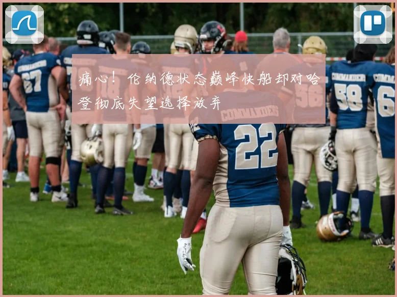 痛心！伦纳德状态巅峰快船却对哈登彻底失望选择放弃