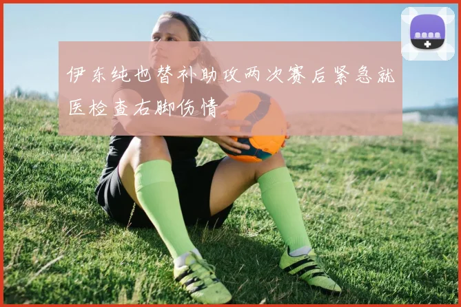 伊东纯也替补助攻两次赛后紧急就医检查右脚伤情
