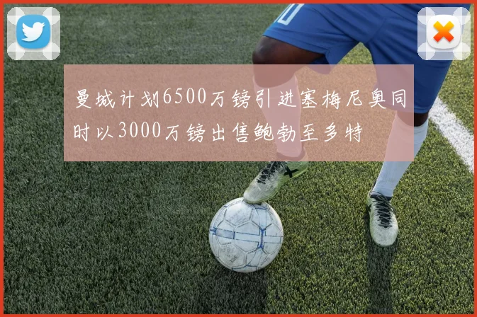 曼城计划6500万镑引进塞梅尼奥同时以3000万镑出售鲍勃至多特