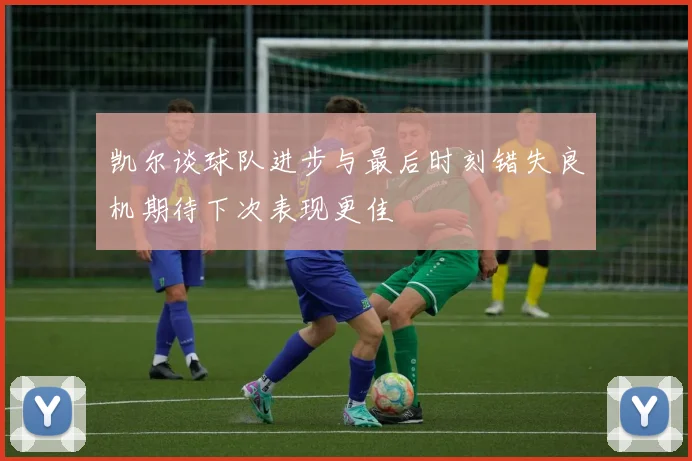 凯尔谈球队进步与最后时刻错失良机期待下次表现更佳