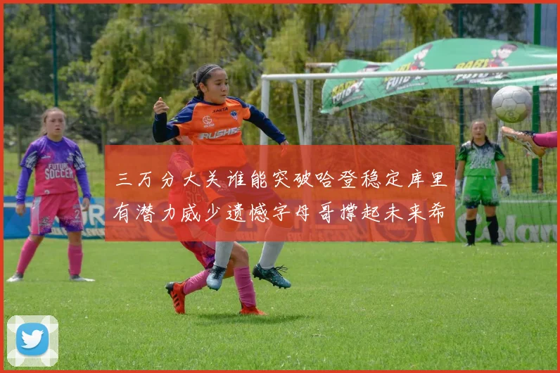 三万分大关谁能突破哈登稳定库里有潜力威少遗憾字母哥撑起未来希望