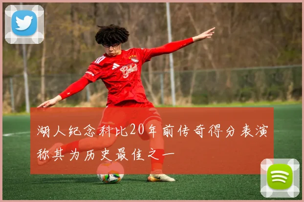 湖人纪念科比20年前传奇得分表演称其为历史最佳之一