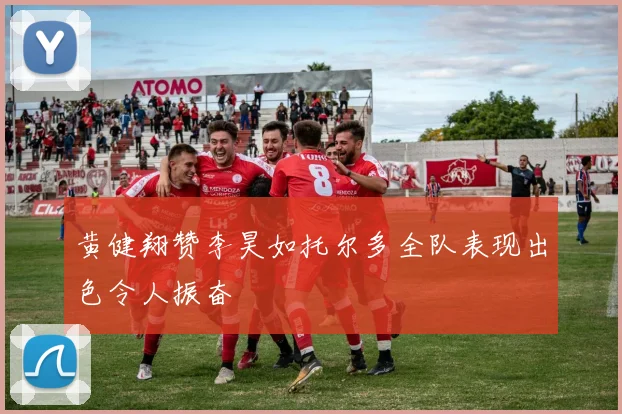 黄健翔赞李昊如托尔多全队表现出色令人振奋