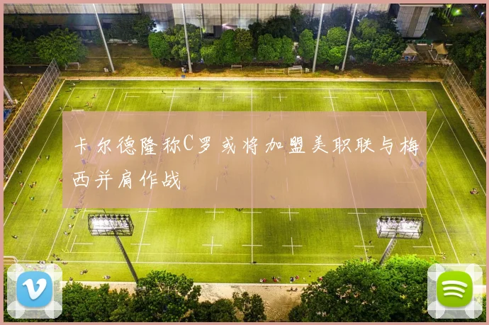 卡尔德隆称C罗或将加盟美职联与梅西并肩作战